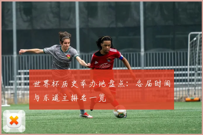 世界杯历史举办地盘点：各届时间与东道主排名一览