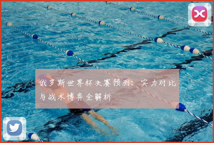 俄罗斯世界杯决赛预测：实力对比与战术博弈全解析