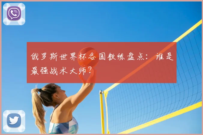 俄罗斯世界杯各国教练盘点：谁是最强战术大师？