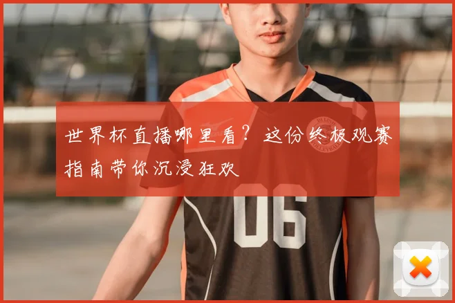 世界杯直播哪里看？这份终极观赛指南带你沉浸狂欢