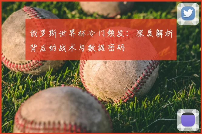 俄罗斯世界杯冷门频发：深度解析背后的战术与数据密码