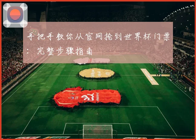 手把手教你从官网抢到世界杯门票：完整步骤指南