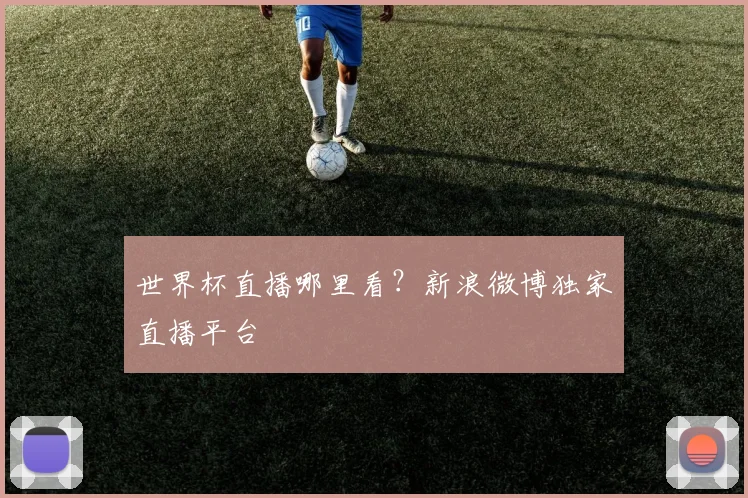 世界杯直播哪里看？新浪微博独家直播平台