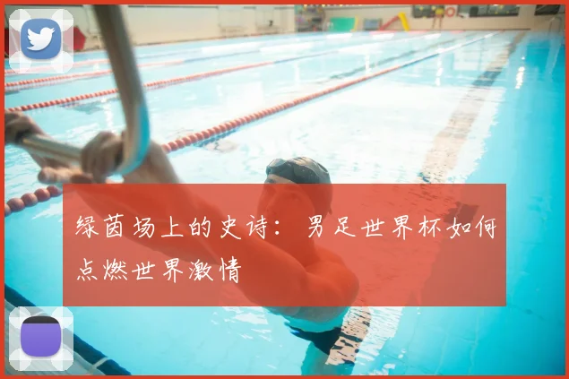 绿茵场上的史诗：男足世界杯如何点燃世界激情