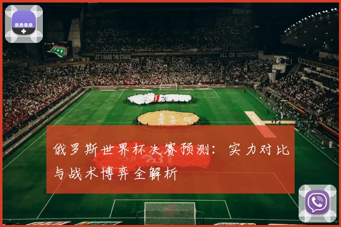 俄罗斯世界杯决赛预测：实力对比与战术博弈全解析