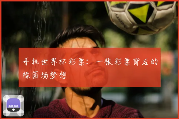 手机世界杯彩票：一张彩票背后的绿茵场梦想